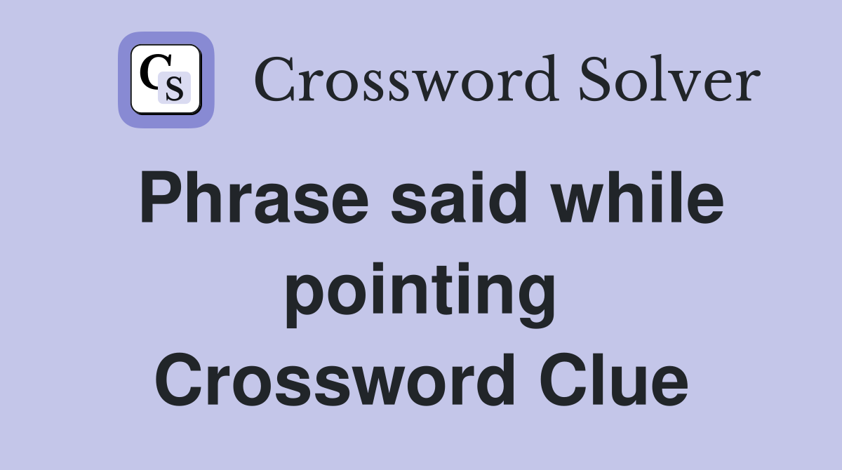 Phrase said while pointing Crossword Clue
