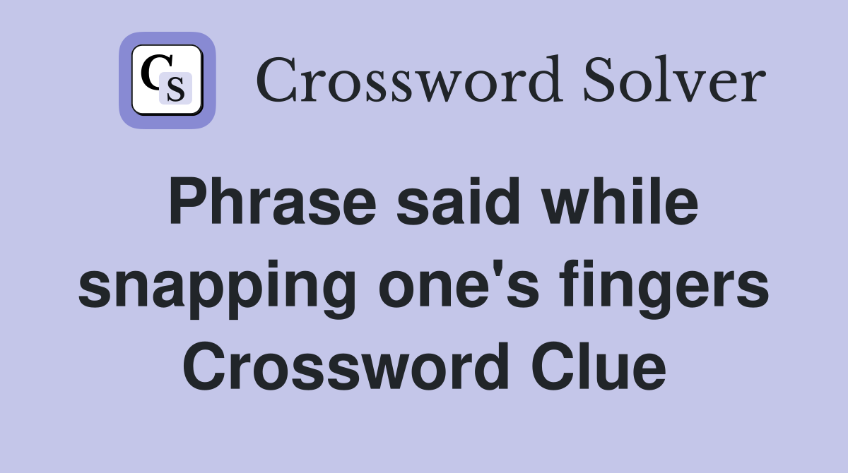 Phrase said while snapping one's fingers Crossword Clue