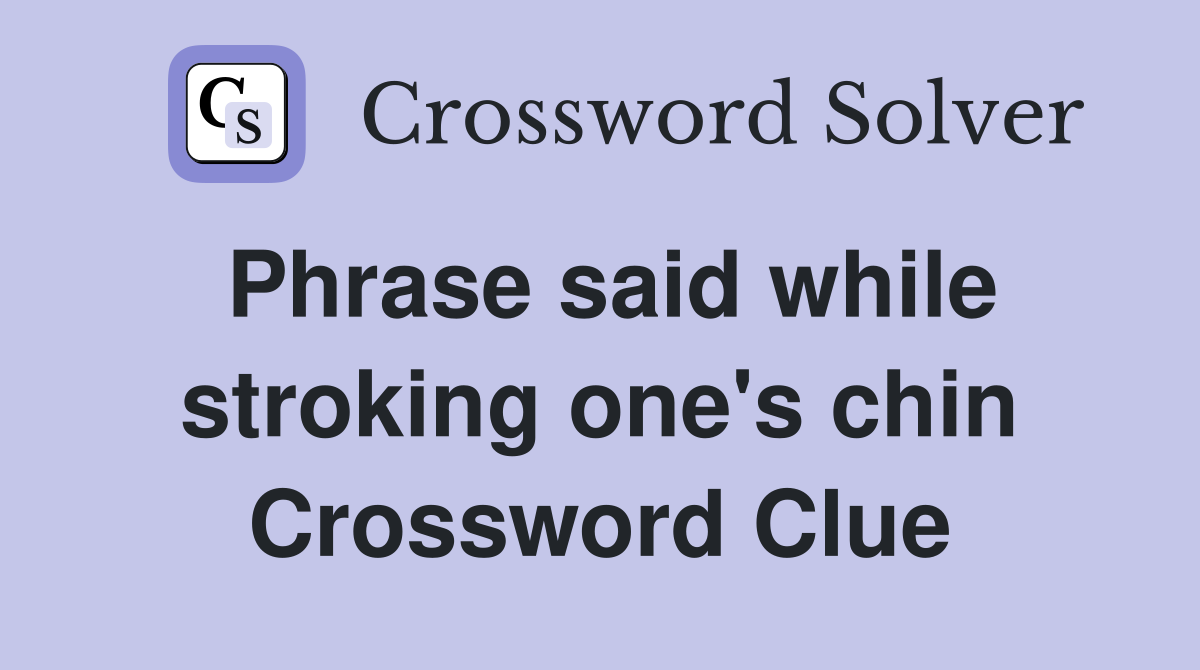 Phrase said while stroking one's chin Crossword Clue