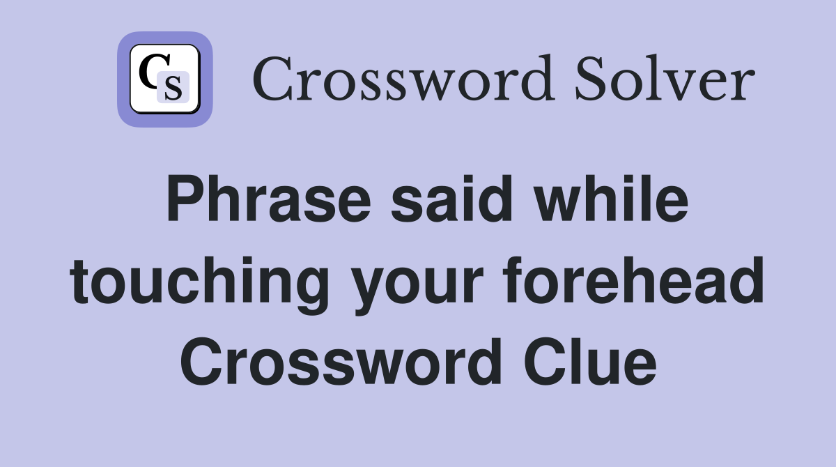 Phrase said while touching your forehead Crossword Clue