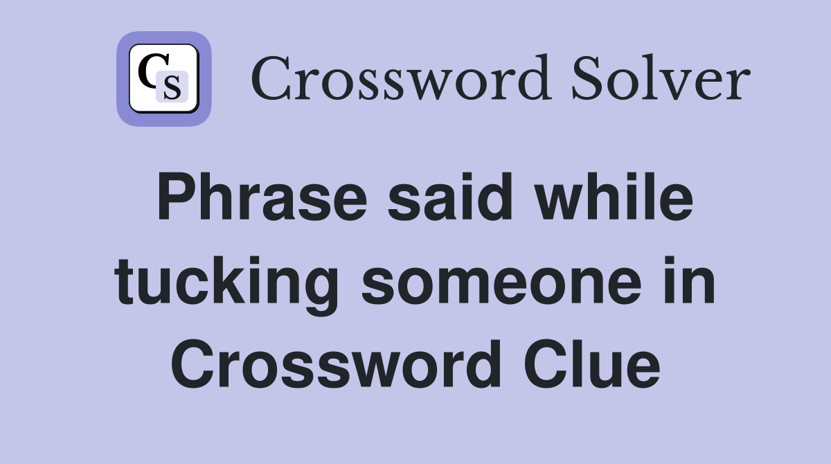 Phrase said while tucking someone in Crossword Clue