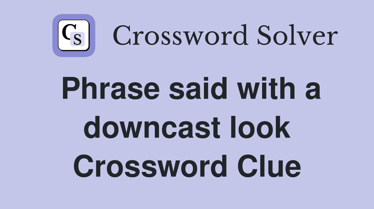 Phrase said with a downcast look Crossword Clue