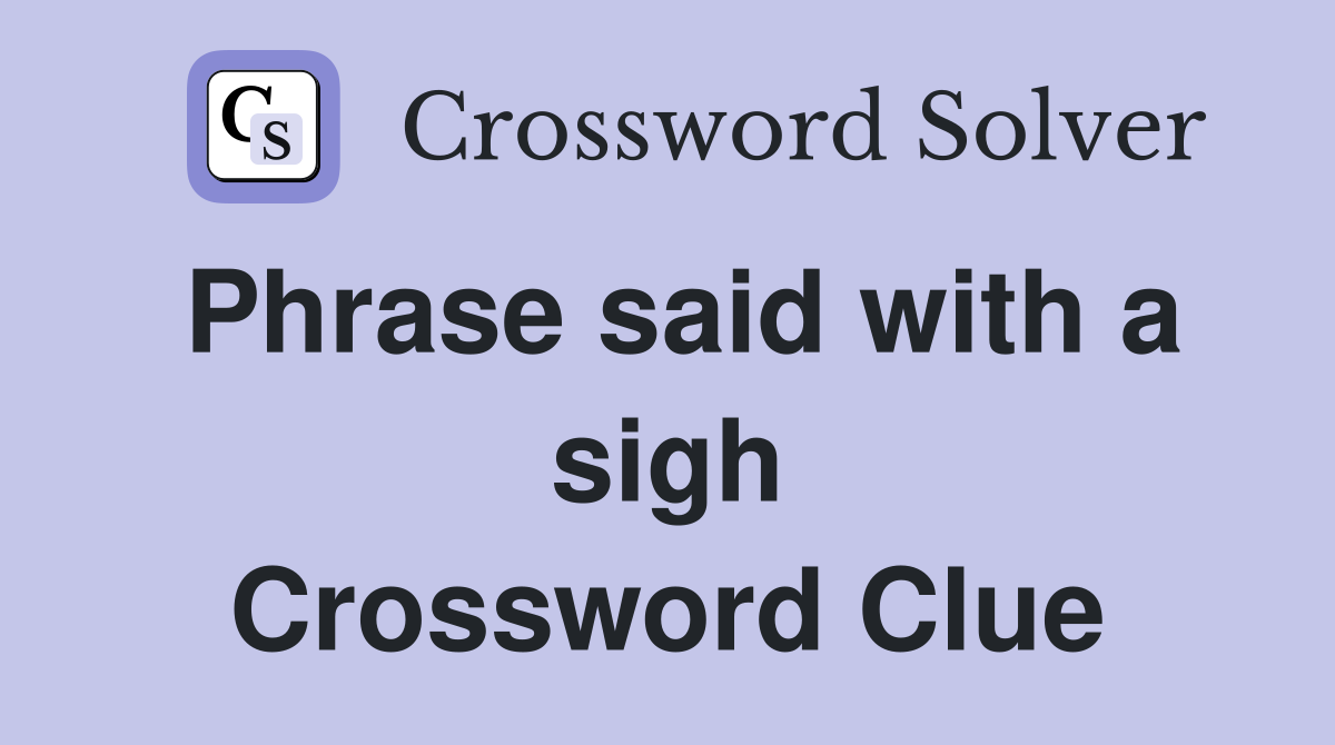 Phrase said with a sigh Crossword Clue