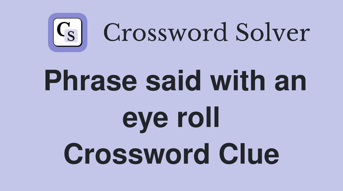 Phrase said with an eye roll Crossword Clue