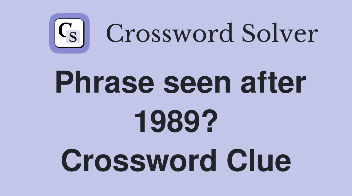 Phrase seen after 1989? Crossword Clue
