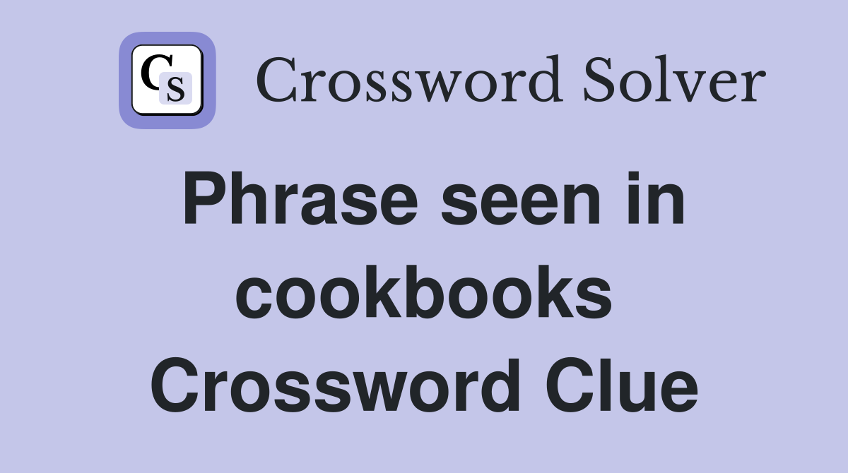 Phrase seen in cookbooks Crossword Clue