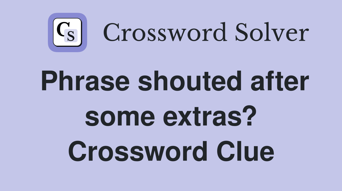 Phrase shouted after some extras? Crossword Clue