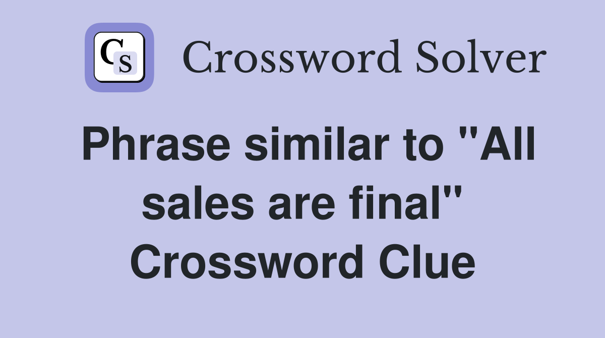 Phrase similar to "All sales are final" Crossword Clue