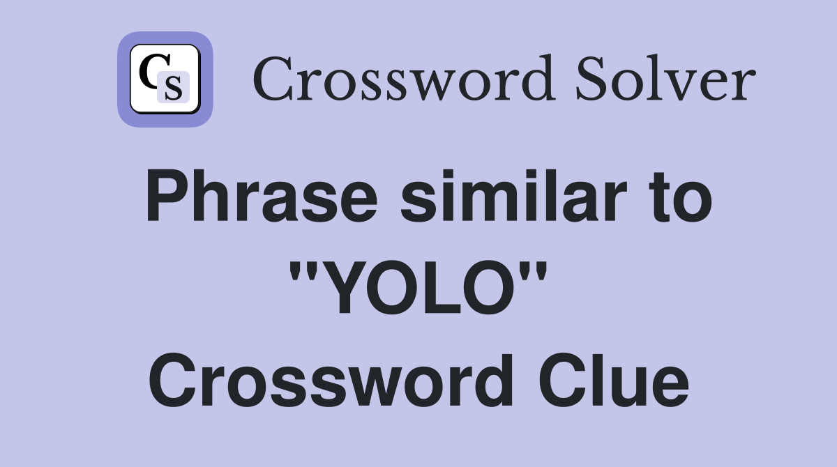Phrase similar to "YOLO" Crossword Clue