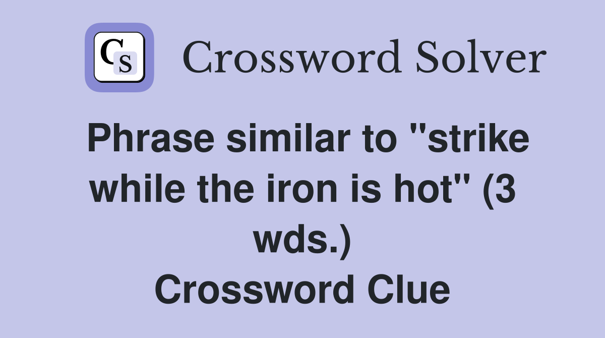 Phrase similar to "strike while the iron is hot" (3 wds.) Crossword Clue