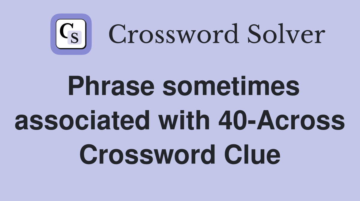 Phrase sometimes associated with 40-Across Crossword Clue