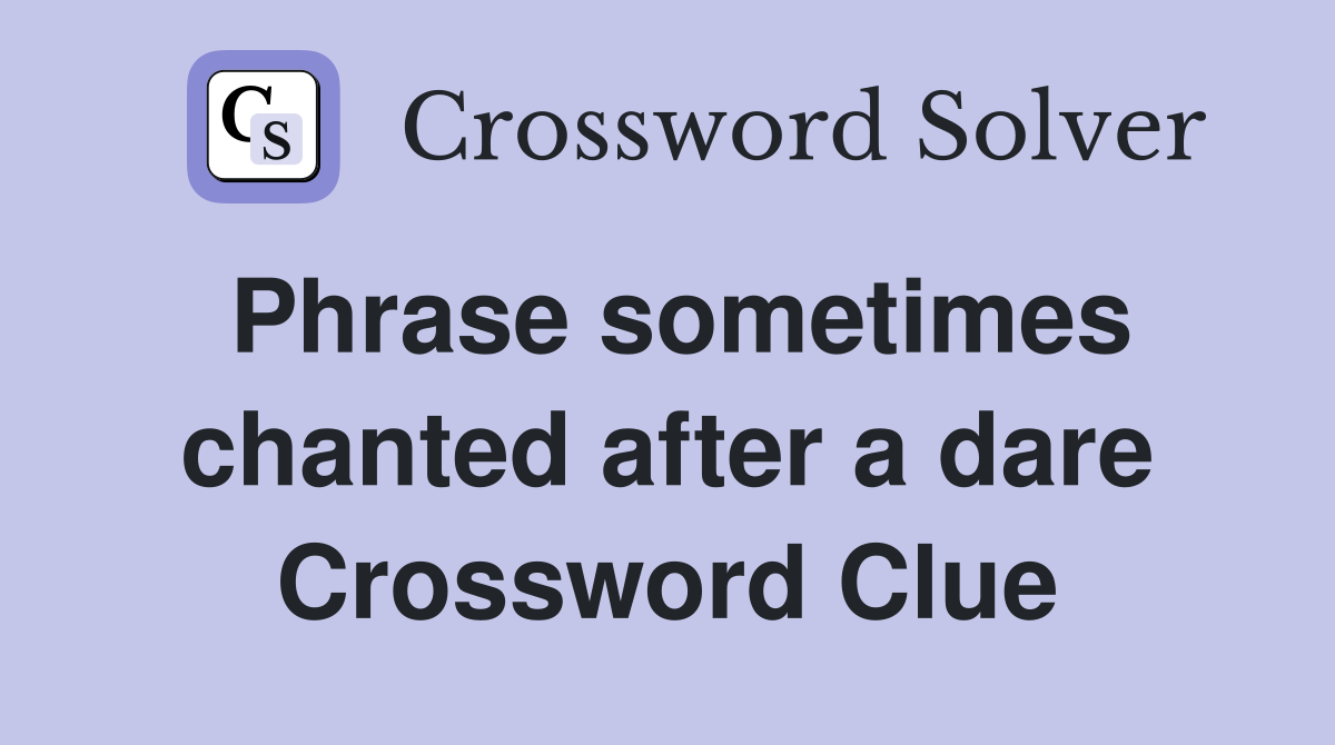 Phrase sometimes chanted after a dare Crossword Clue