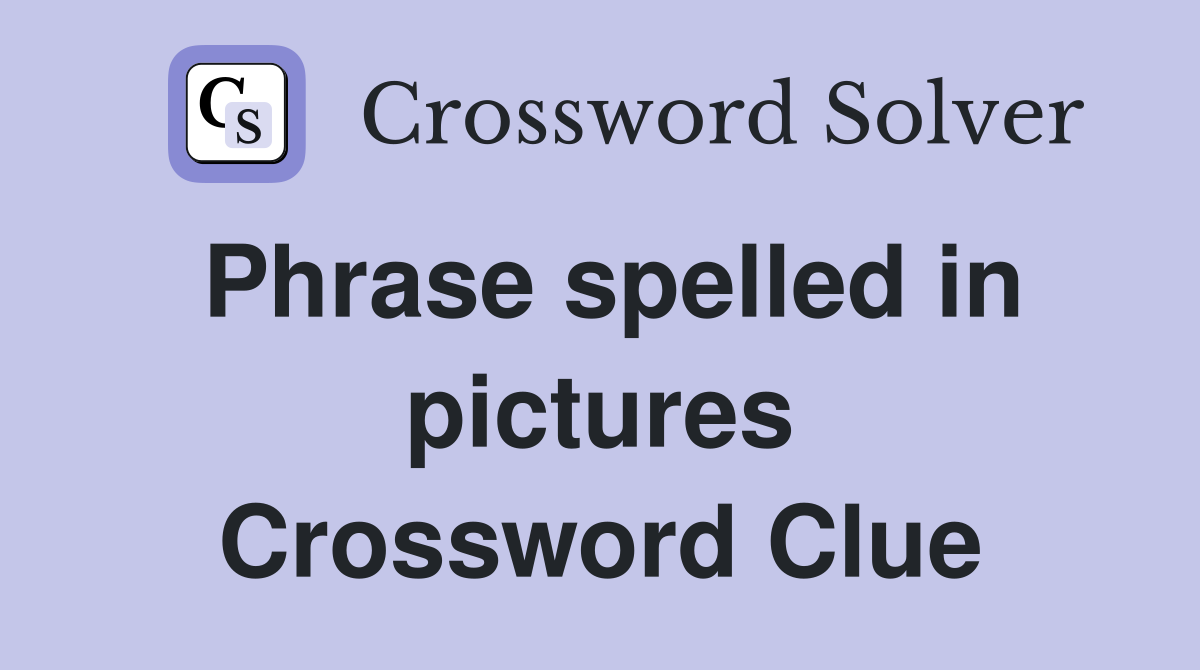 Phrase spelled in pictures Crossword Clue