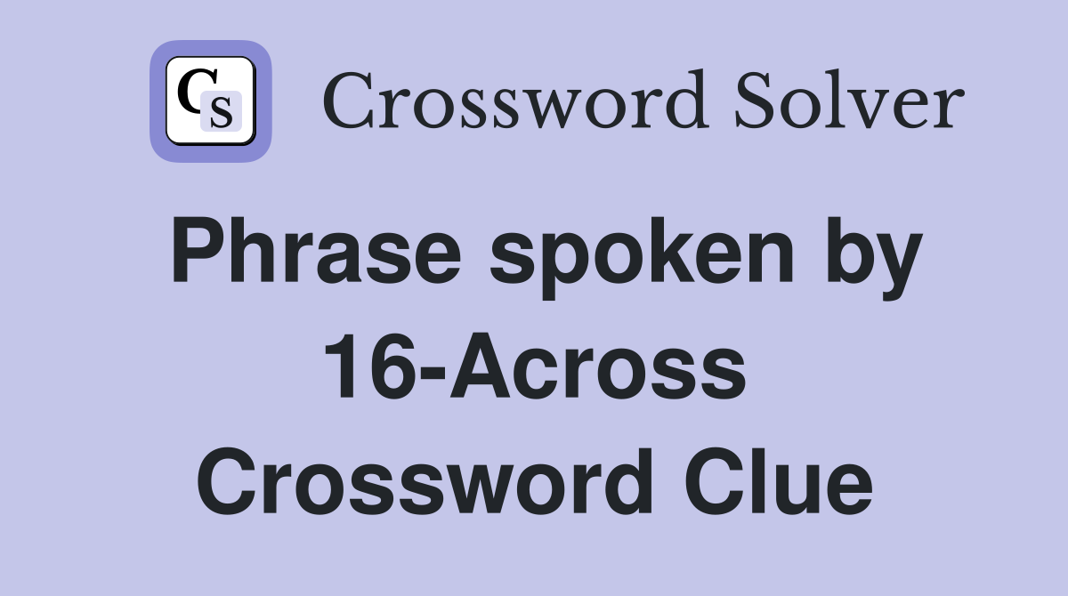 Phrase spoken by 16-Across Crossword Clue