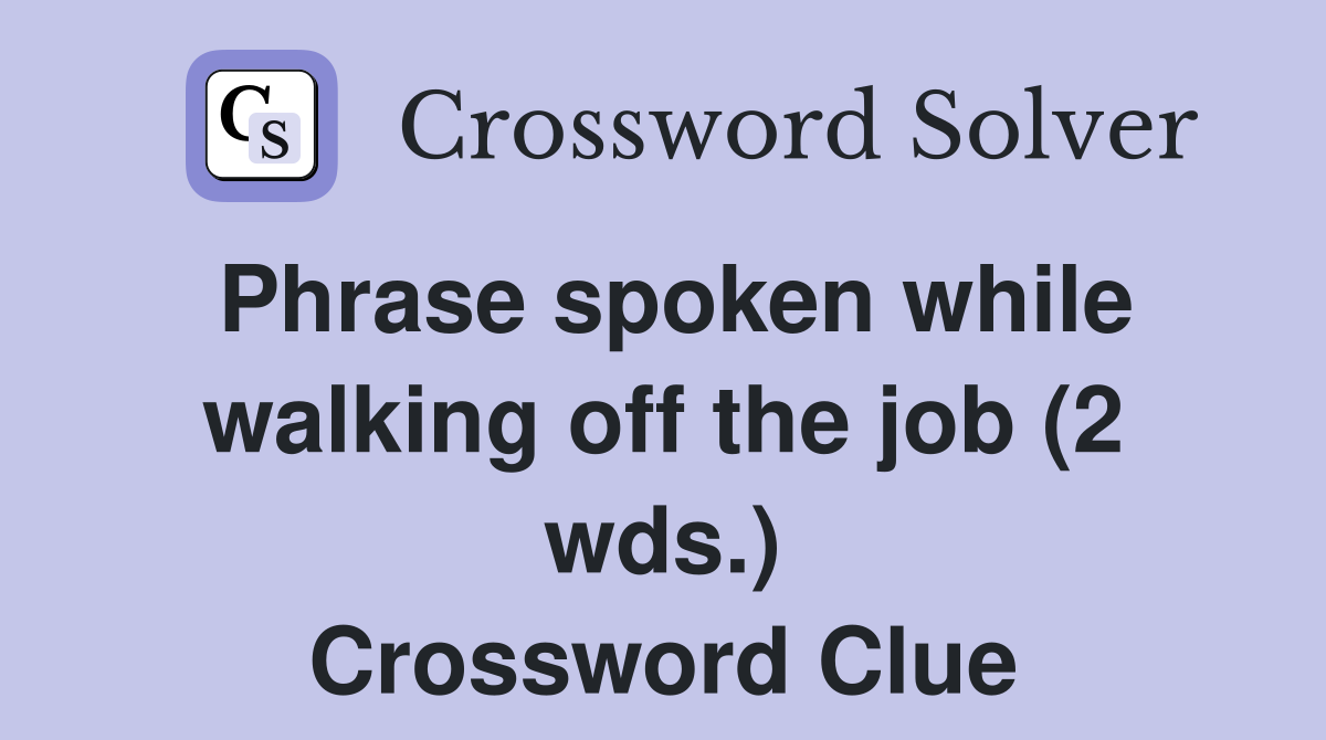 Phrase spoken while walking off the job (2 wds.) Crossword Clue