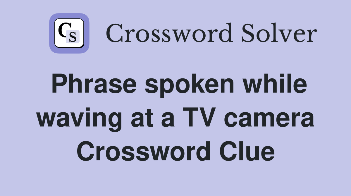 Phrase spoken while waving at a TV camera Crossword Clue