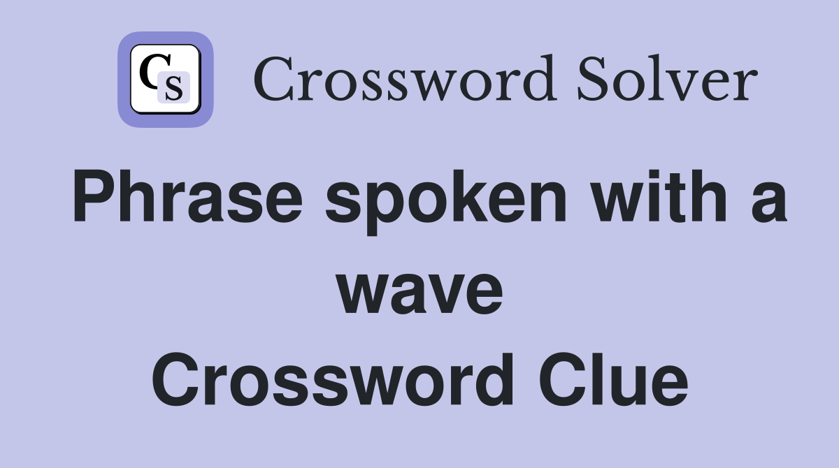 Phrase spoken with a wave Crossword Clue