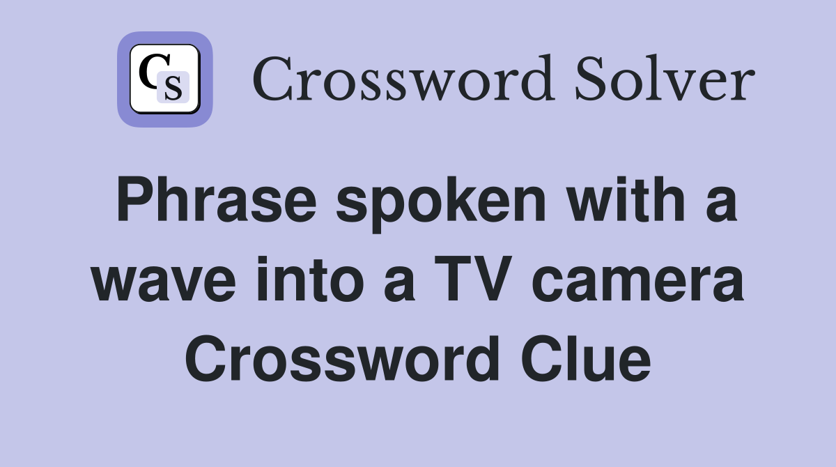 Phrase spoken with a wave into a TV camera Crossword Clue