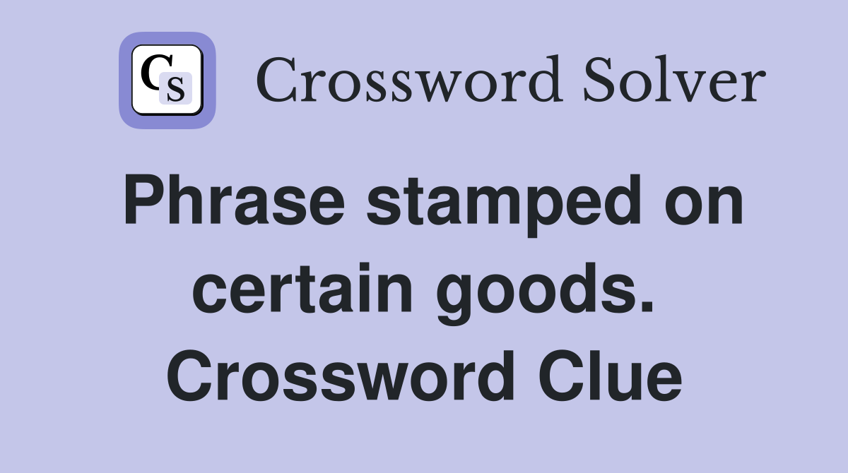Phrase stamped on certain goods. Crossword Clue