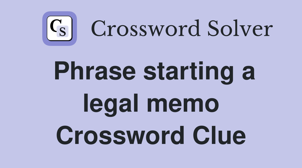 Phrase starting a legal memo Crossword Clue