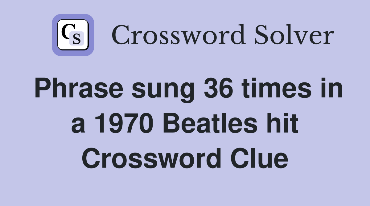 Phrase sung 36 times in a 1970 Beatles hit Crossword Clue