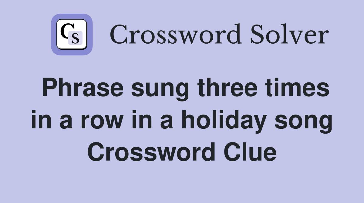 Phrase sung three times in a row in a holiday song Crossword Clue