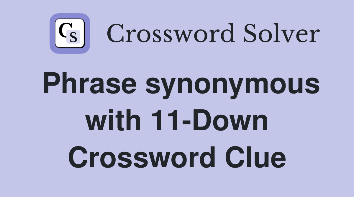 Phrase synonymous with 11-Down Crossword Clue