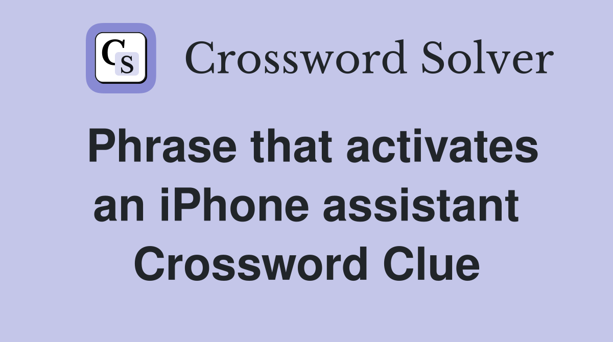Phrase that activates an iPhone assistant Crossword Clue