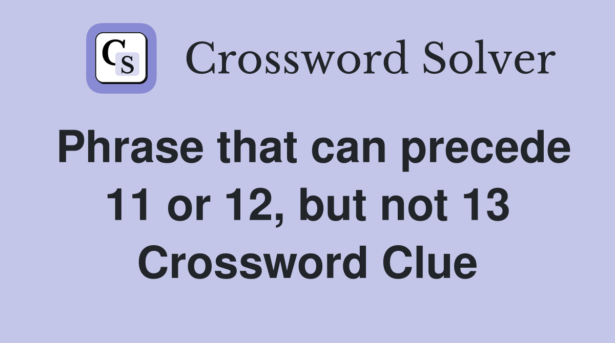 Phrase that can precede 11 or 12, but not 13 Crossword Clue