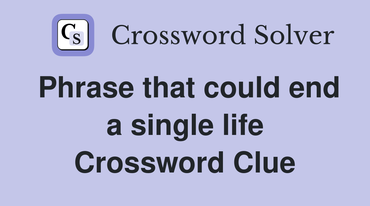 Phrase that could end a single life Crossword Clue