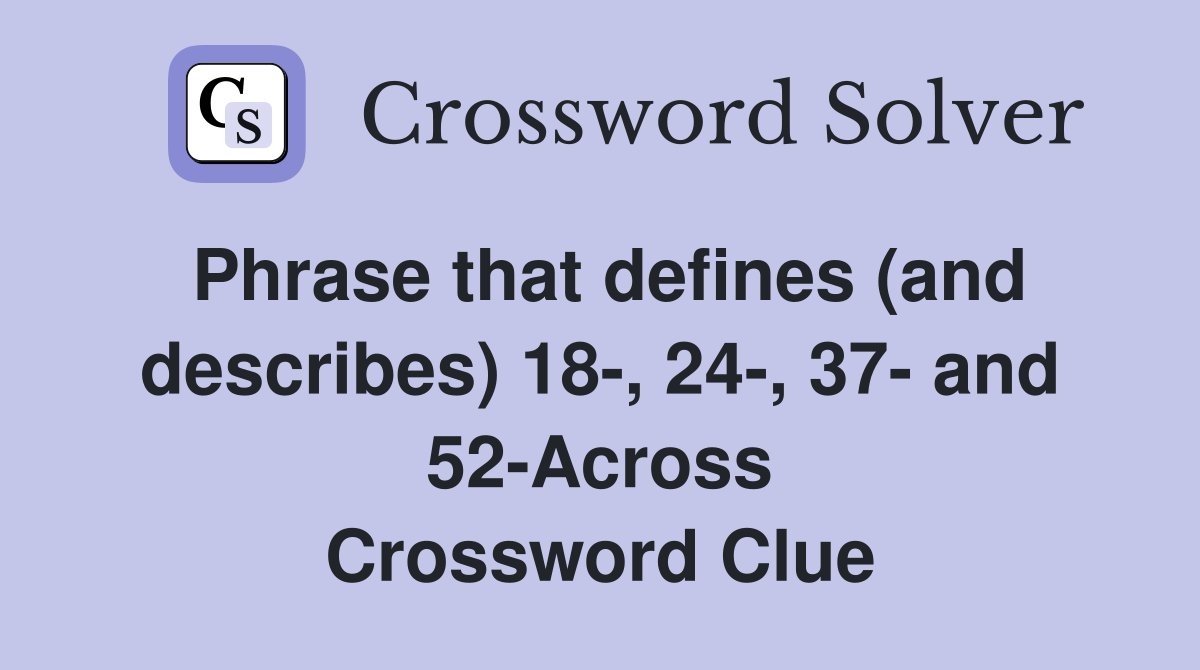 Phrase that defines (and describes) 18-, 24-, 37- and 52-Across Crossword Clue