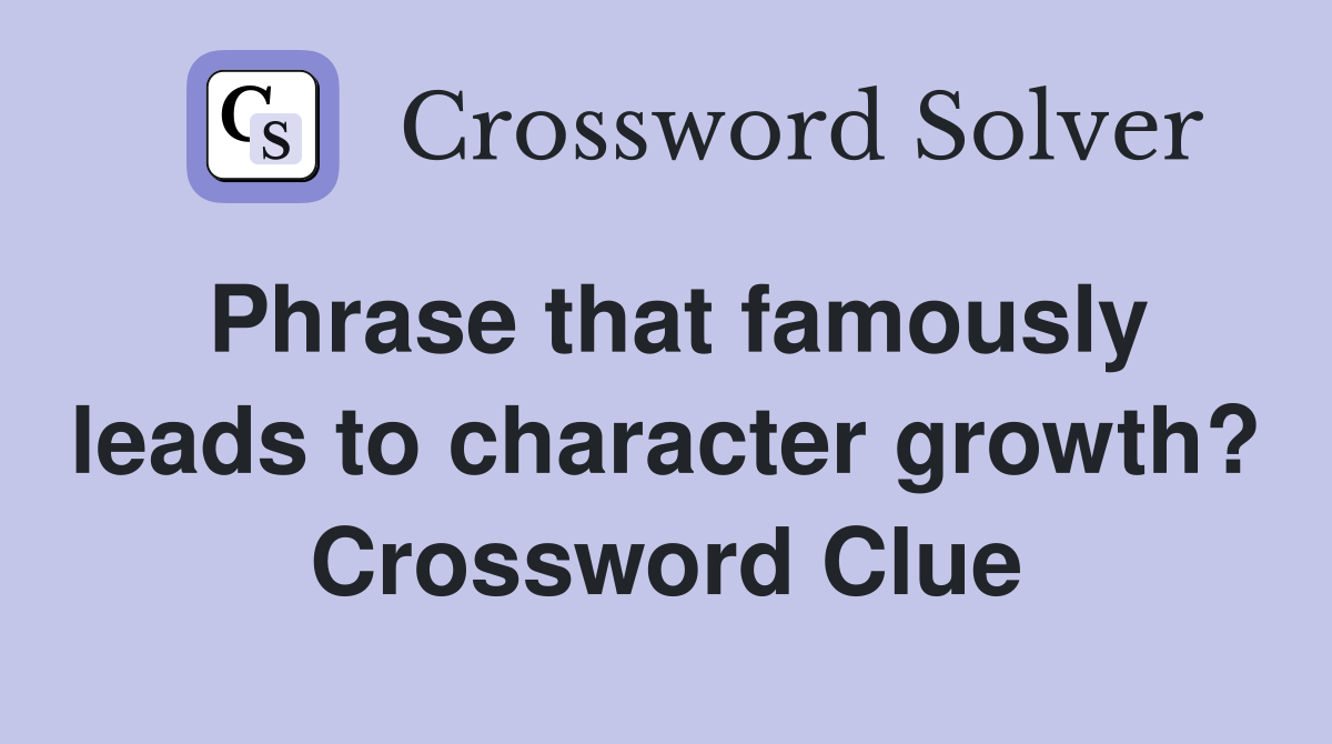 Phrase that famously leads to character growth? Crossword Clue