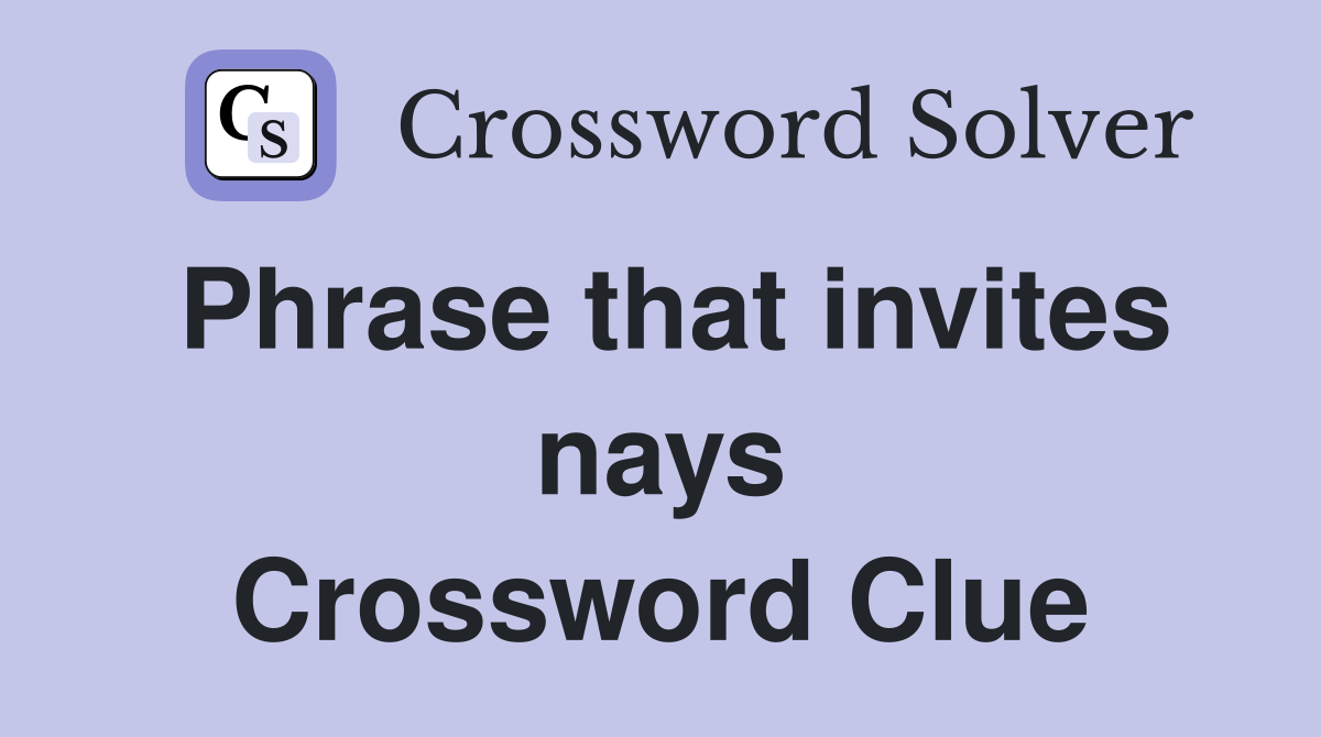 Phrase that invites nays Crossword Clue