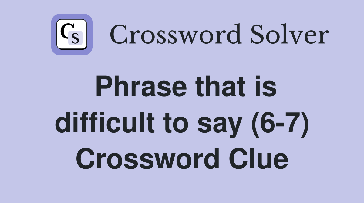 Phrase that is difficult to say (6-7) Crossword Clue