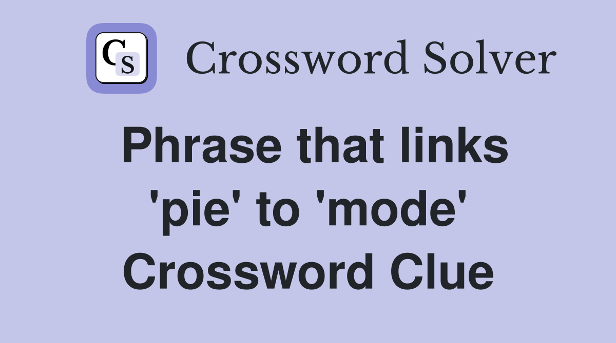 Phrase that links 'pie' to 'mode' Crossword Clue