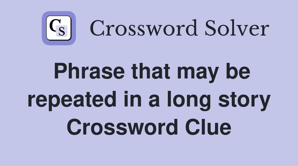 Phrase that may be repeated in a long story Crossword Clue