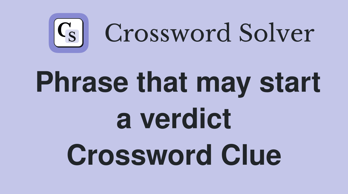 Phrase that may start a verdict Crossword Clue