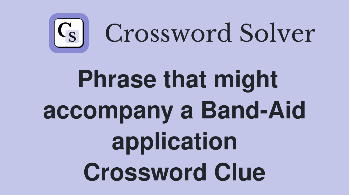 Phrase that might accompany a Band-Aid application Crossword Clue