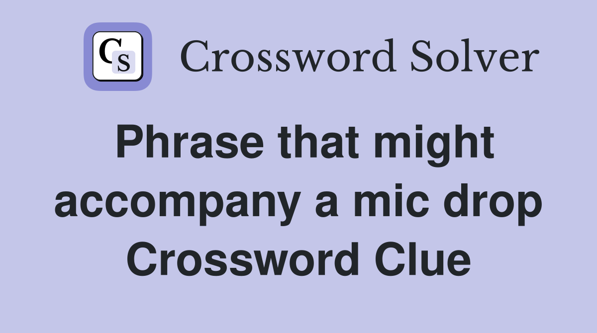 Phrase that might accompany a mic drop Crossword Clue