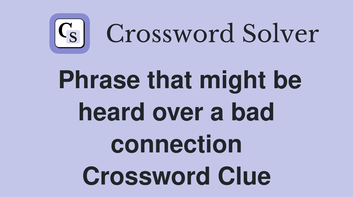 Phrase that might be heard over a bad connection Crossword Clue