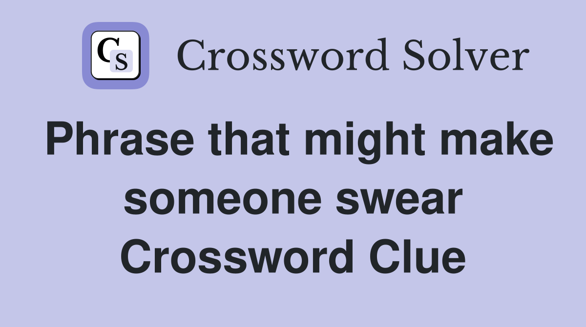 Phrase that might make someone swear Crossword Clue