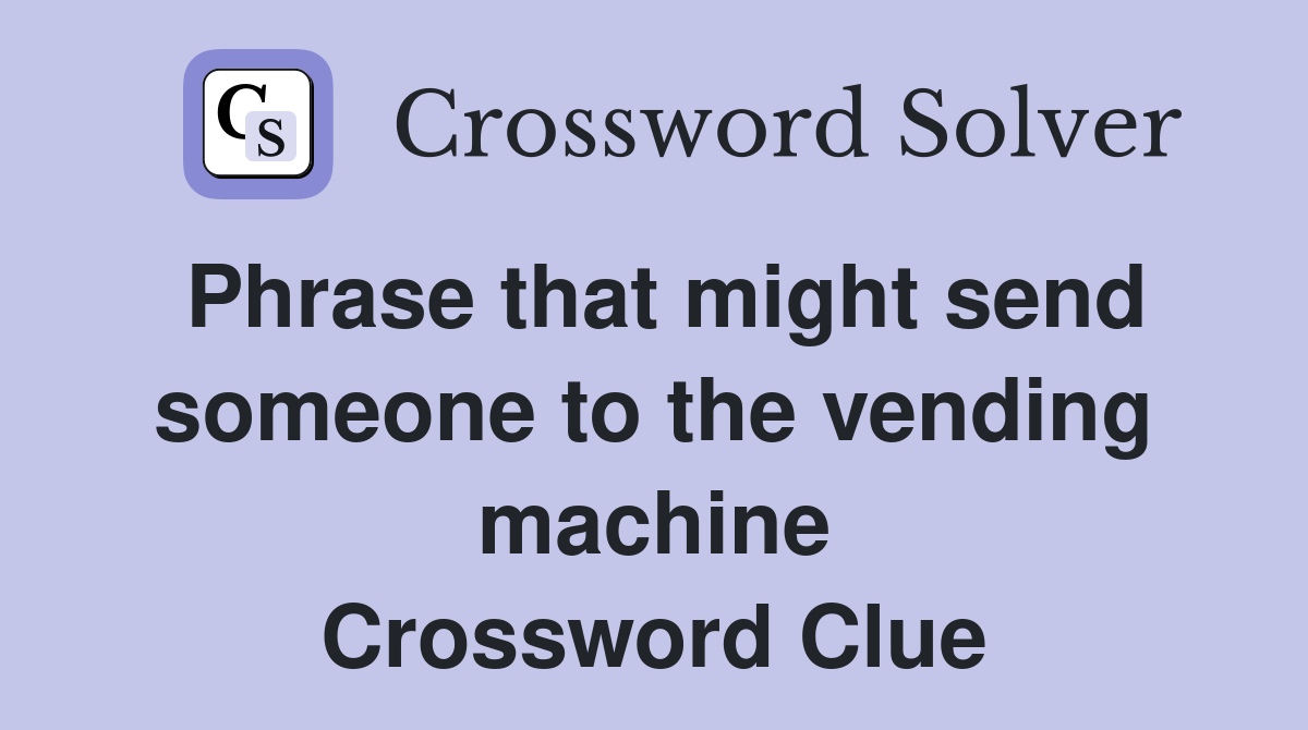 Phrase that might send someone to the vending machine Crossword Clue