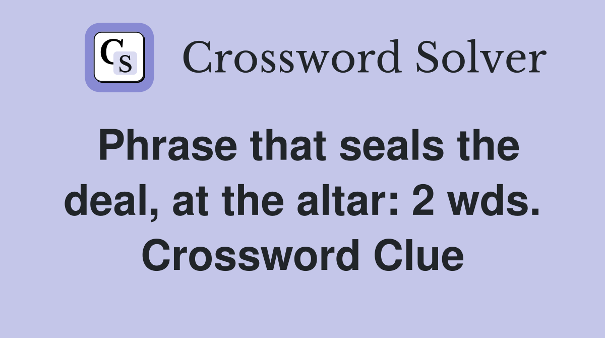 Phrase that seals the deal, at the altar: 2 wds. Crossword Clue