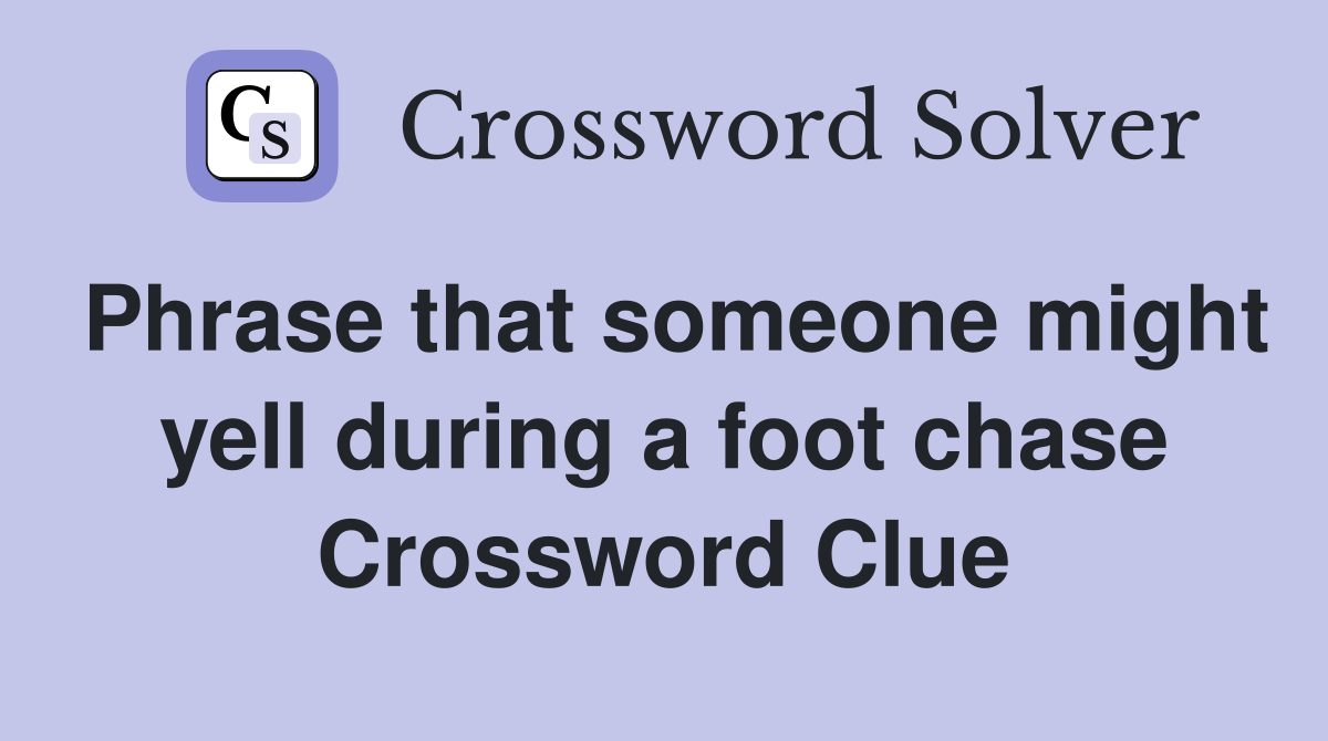 Phrase that someone might yell during a foot chase Crossword Clue