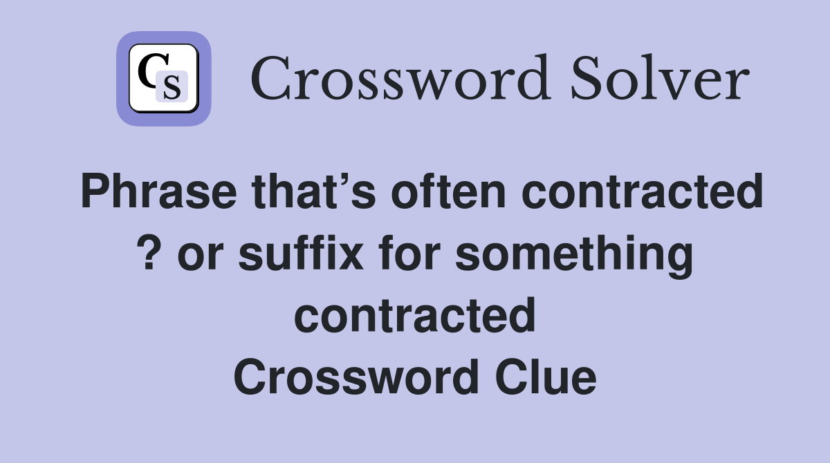 Phrase that’s often contracted ? or suffix for something contracted Crossword Clue