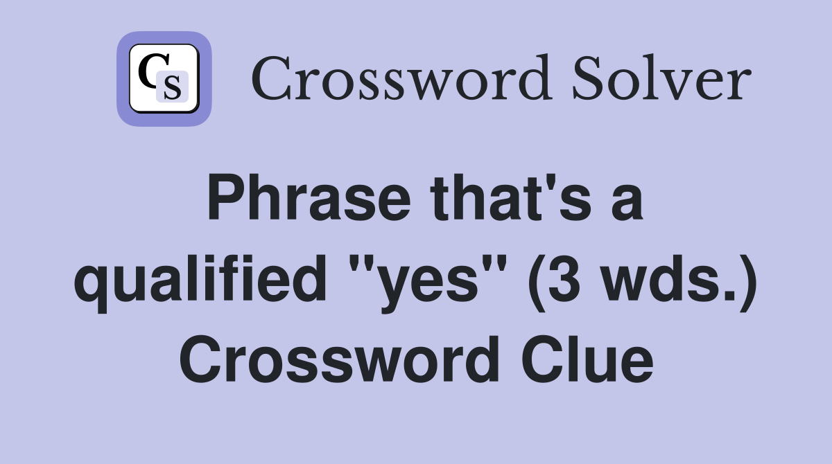 Phrase that's a qualified "yes" (3 wds.) Crossword Clue