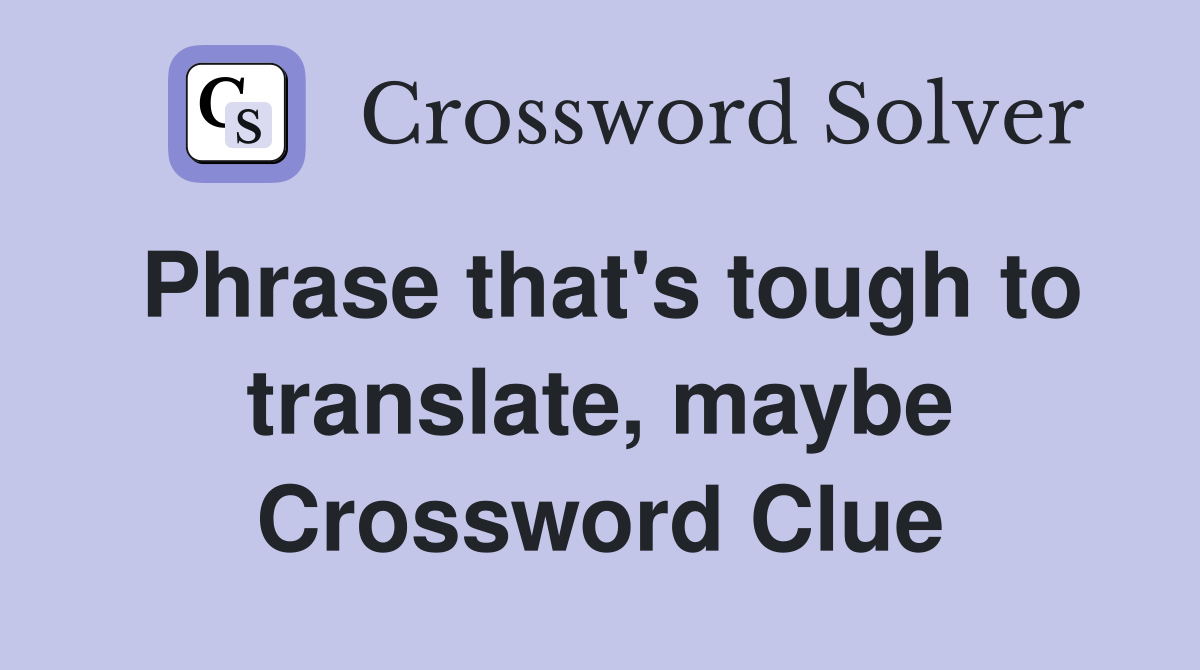 Phrase that's tough to translate, maybe Crossword Clue