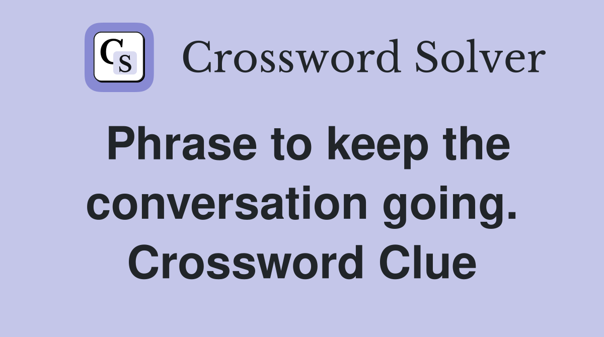 Phrase to keep the conversation going. Crossword Clue