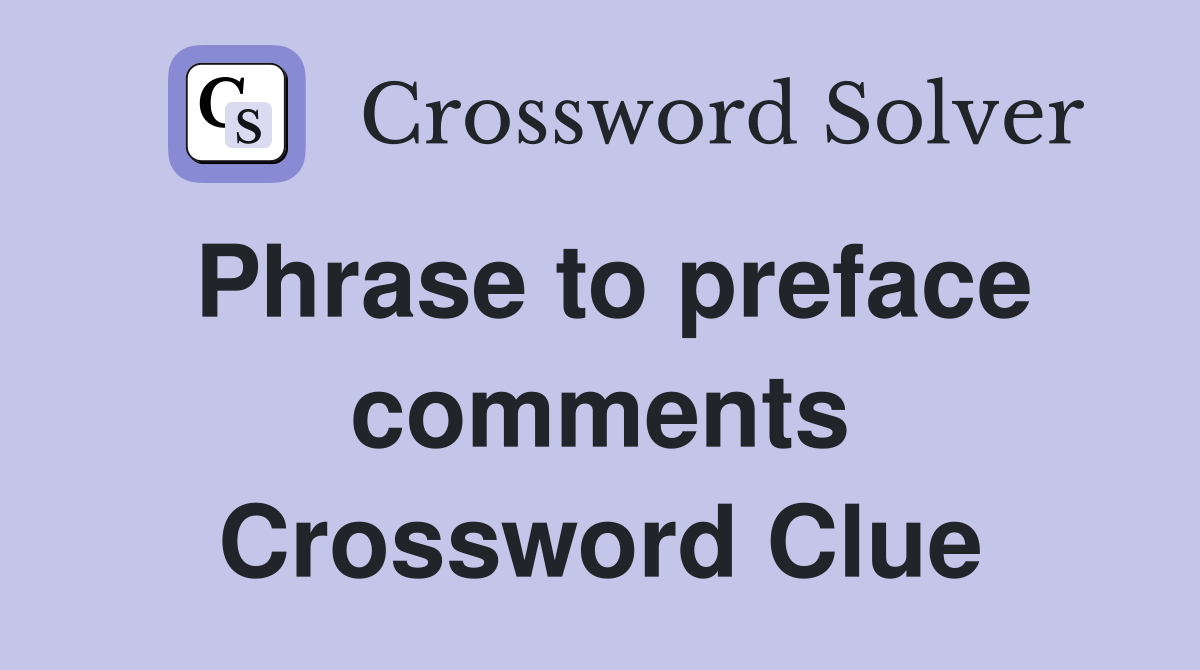 Phrase to preface comments Crossword Clue