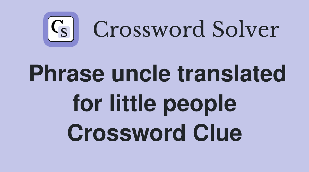 Phrase uncle translated for little people Crossword Clue